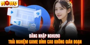 Đăng Nhập Nohu90 - Trải Nghiệm Game Đỉnh Cao Không Gián Đoạn