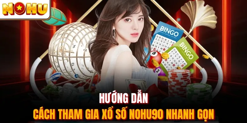 Hướng dẫn cách tham gia xổ số Nohu90 nhanh gọn