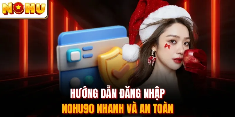 Hướng dẫn đăng nhập Nohu90 nhanh và an toàn
