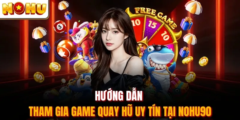 Hướng dẫn tham gia game quay hũ uy tín tại Nohu90