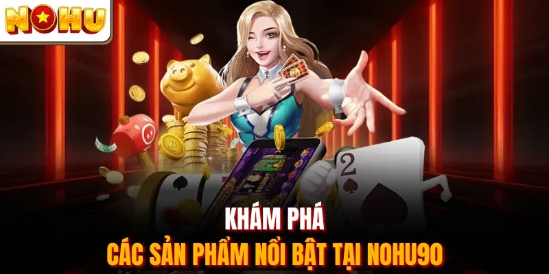 Khám phá các sản phẩm nổi bật tại Nohu90