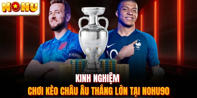 Kinh nghiệm chơi kèo châu Âu thắng lớn tại Nohu90