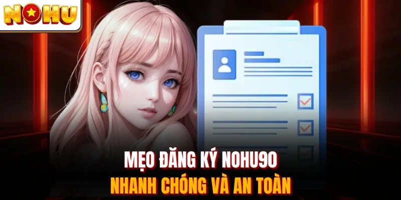 Mẹo đăng ký Nohu90 nhanh chóng và an toàn