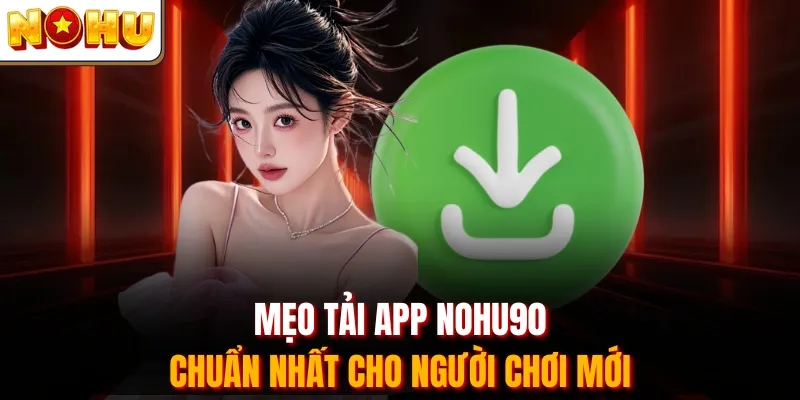 Mẹo tải app Nohu90 chuẩn nhất cho người chơi mới