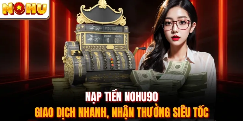 Nạp Tiền Nohu90 - Giao Dịch Nhanh, Nhận Thưởng Siêu Tốc