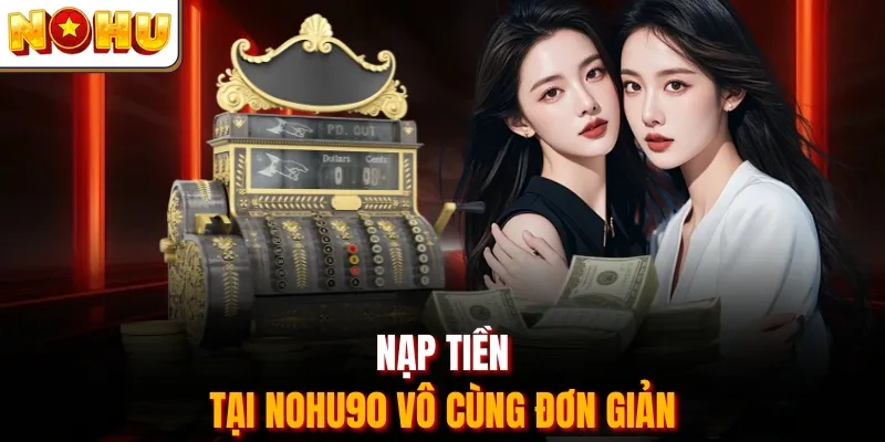 Nạp tiền tại Nohu90 vô cùng đơn giản