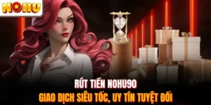 Rút Tiền Nohu90 - Giao Dịch Siêu Tốc, Uy Tín Tuyệt Đối