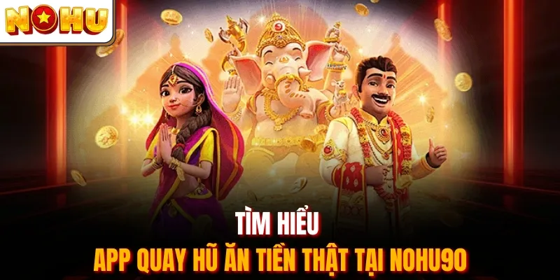 Tìm hiểu app quay hũ ăn tiền thật tại Nohu90